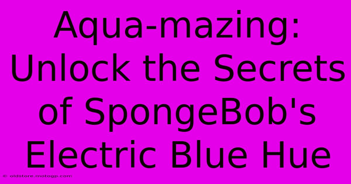 Aqua-mazing: Unlock The Secrets Of SpongeBob's Electric Blue Hue