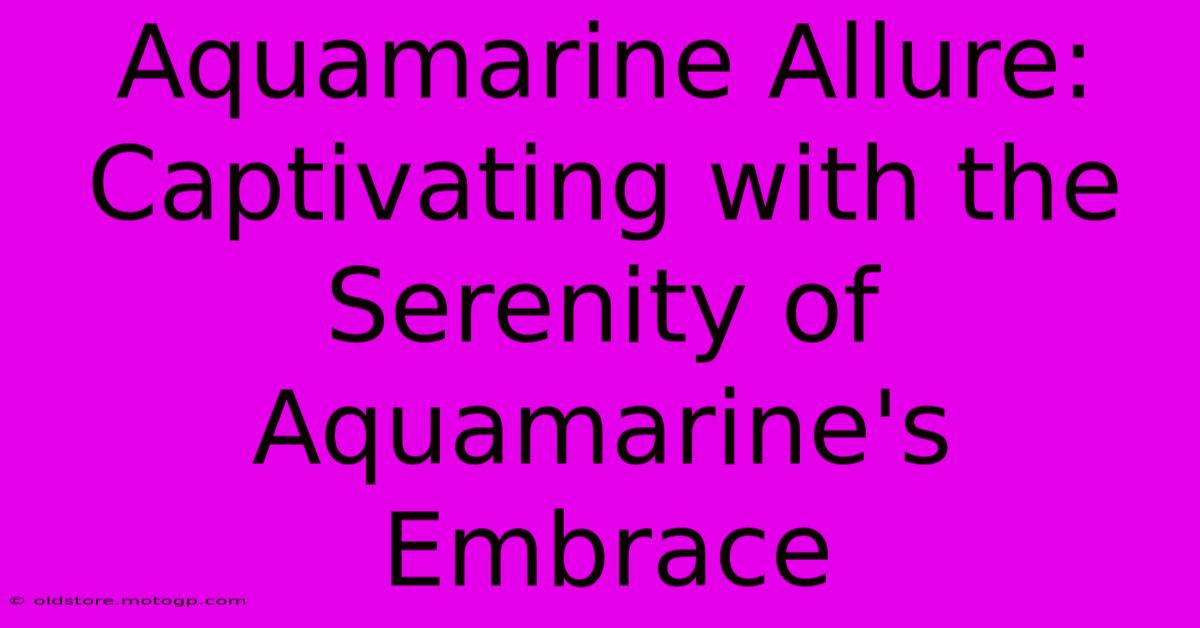 Aquamarine Allure: Captivating With The Serenity Of Aquamarine's Embrace