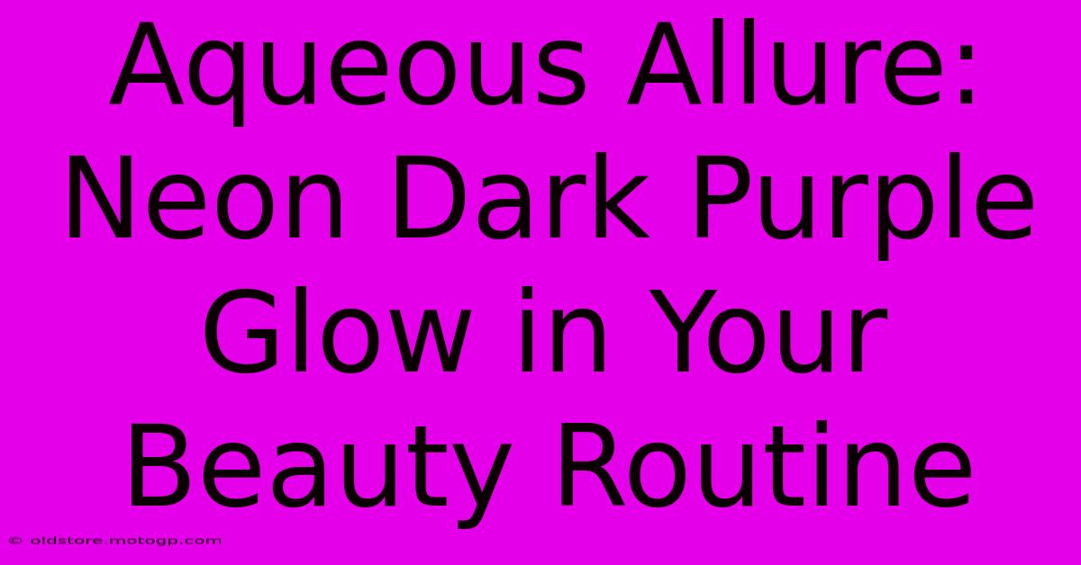 Aqueous Allure: Neon Dark Purple Glow In Your Beauty Routine