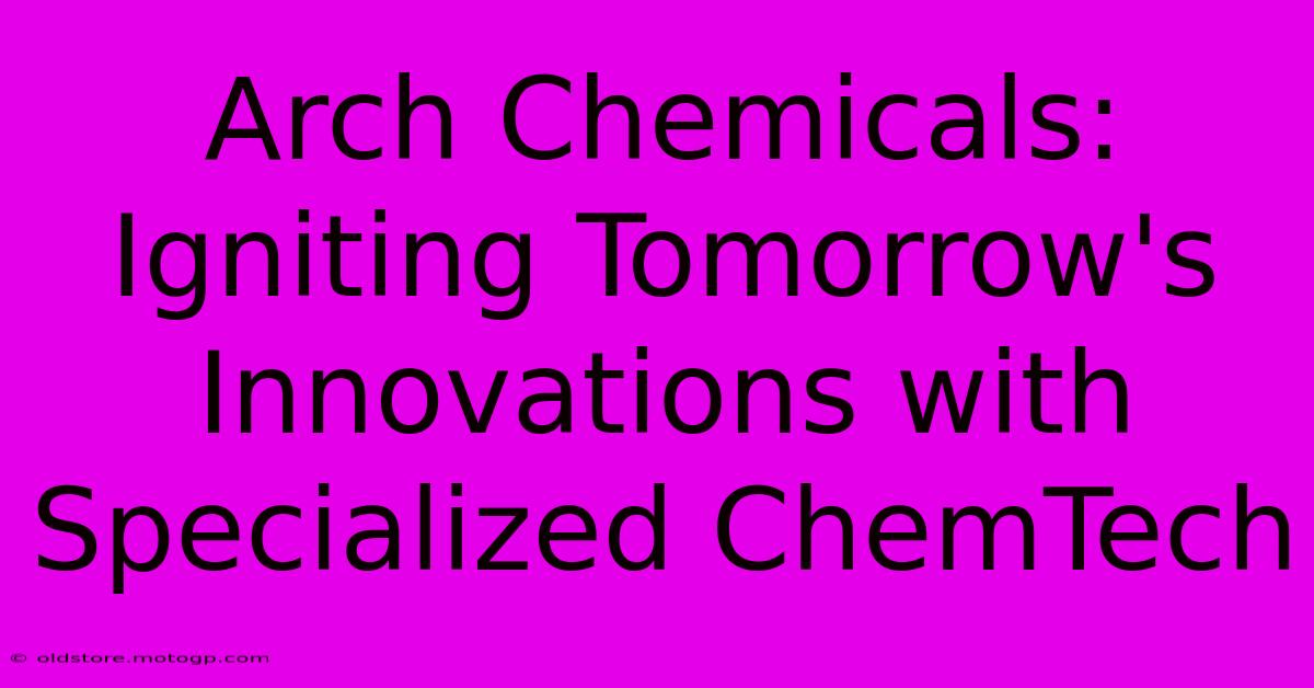 Arch Chemicals: Igniting Tomorrow's Innovations With Specialized ChemTech