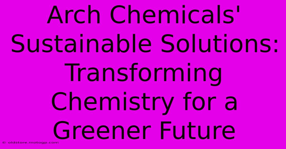 Arch Chemicals' Sustainable Solutions: Transforming Chemistry For A Greener Future