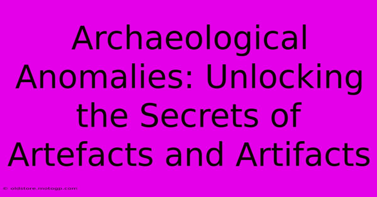 Archaeological Anomalies: Unlocking The Secrets Of Artefacts And Artifacts