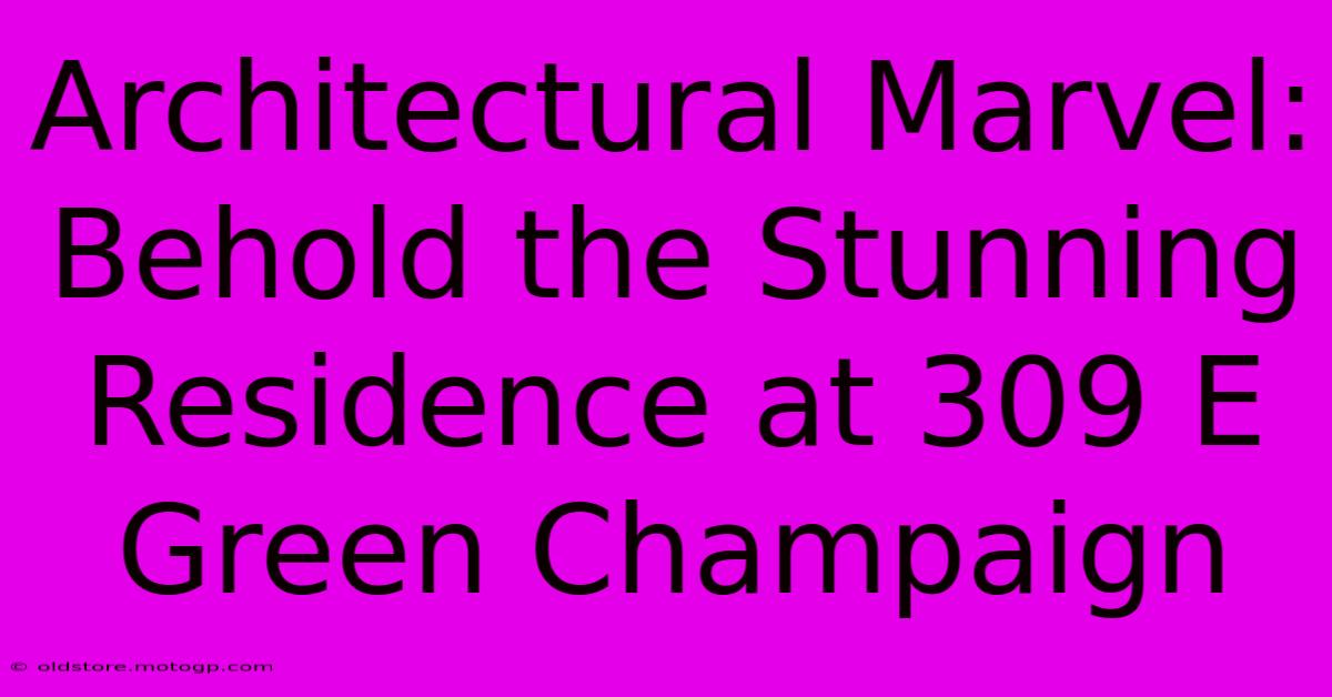 Architectural Marvel: Behold The Stunning Residence At 309 E Green Champaign