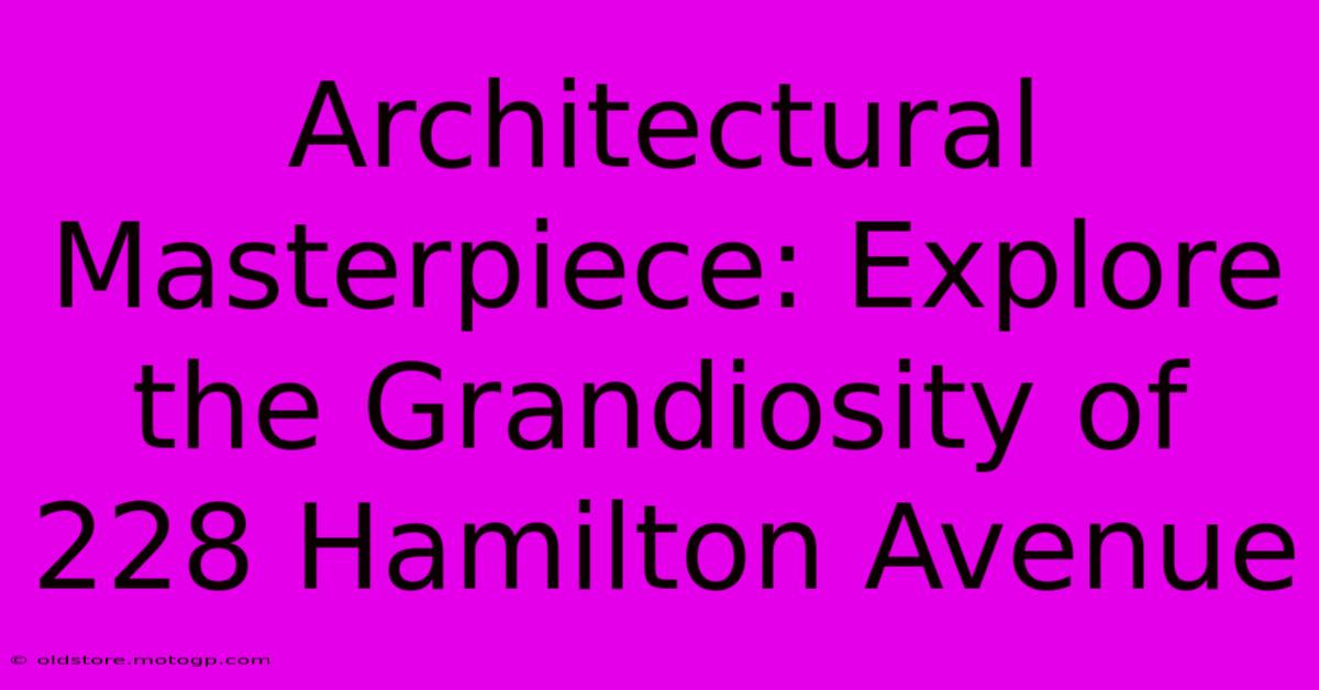 Architectural Masterpiece: Explore The Grandiosity Of 228 Hamilton Avenue