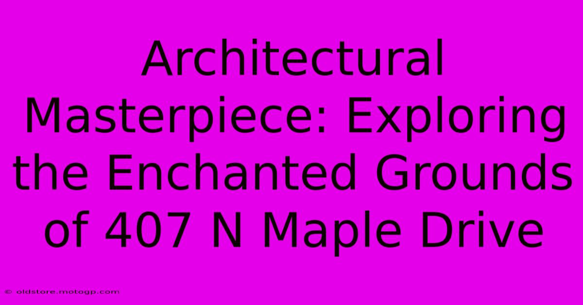 Architectural Masterpiece: Exploring The Enchanted Grounds Of 407 N Maple Drive