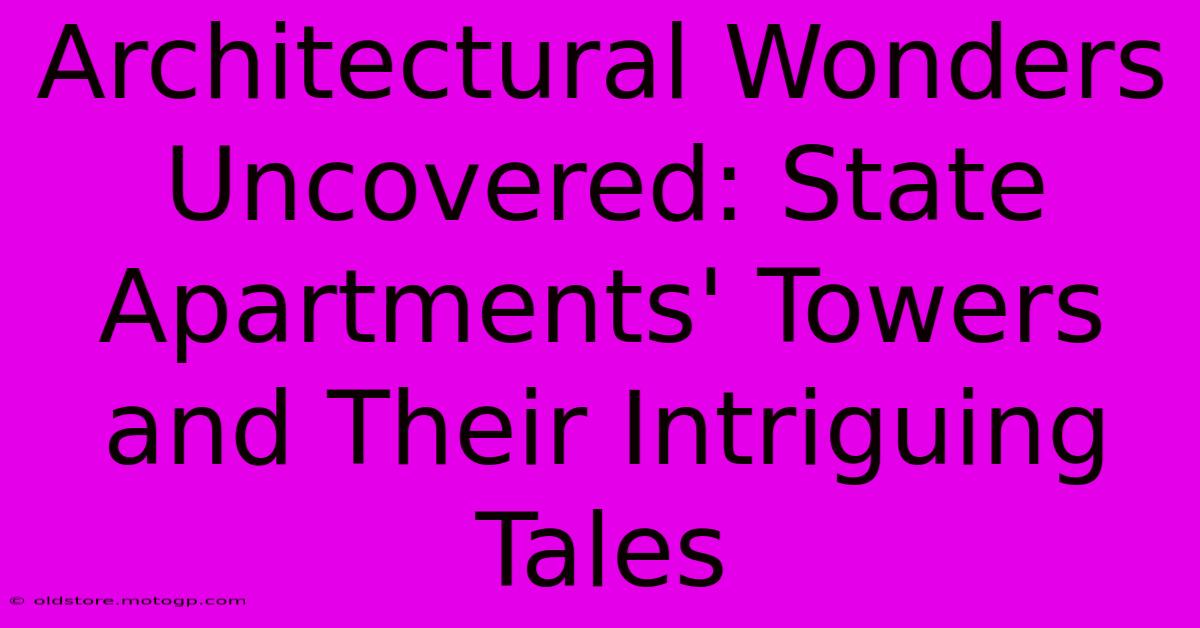 Architectural Wonders Uncovered: State Apartments' Towers And Their Intriguing Tales