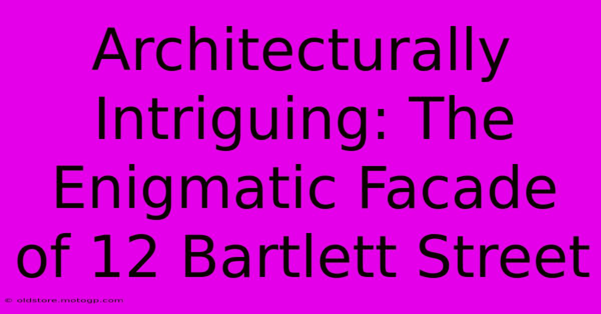 Architecturally Intriguing: The Enigmatic Facade Of 12 Bartlett Street