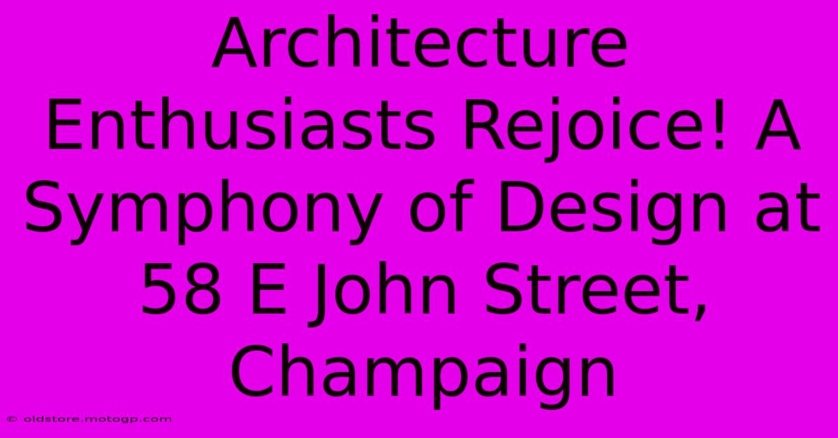 Architecture Enthusiasts Rejoice! A Symphony Of Design At 58 E John Street, Champaign