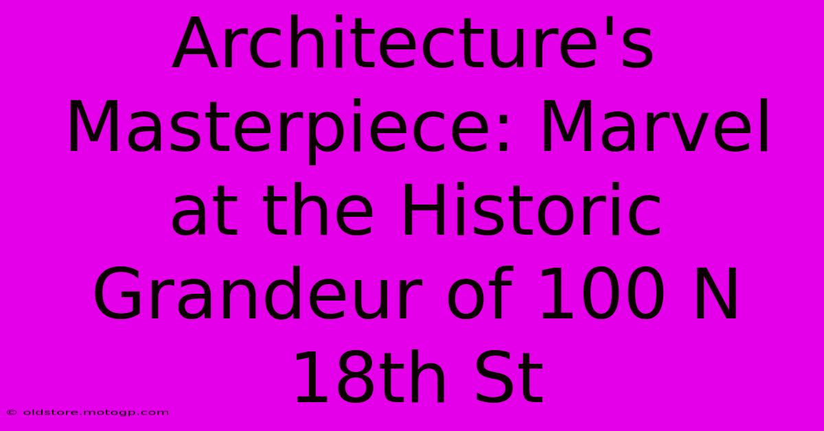 Architecture's Masterpiece: Marvel At The Historic Grandeur Of 100 N 18th St