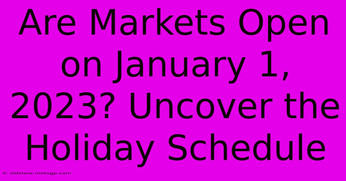 Are Markets Open On January 1, 2023? Uncover The Holiday Schedule