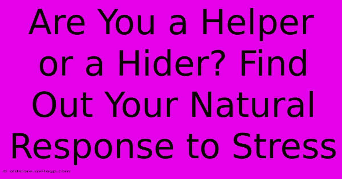 Are You A Helper Or A Hider? Find Out Your Natural Response To Stress