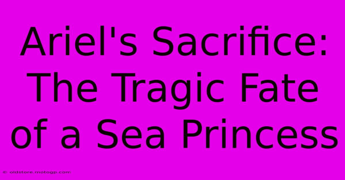 Ariel's Sacrifice: The Tragic Fate Of A Sea Princess