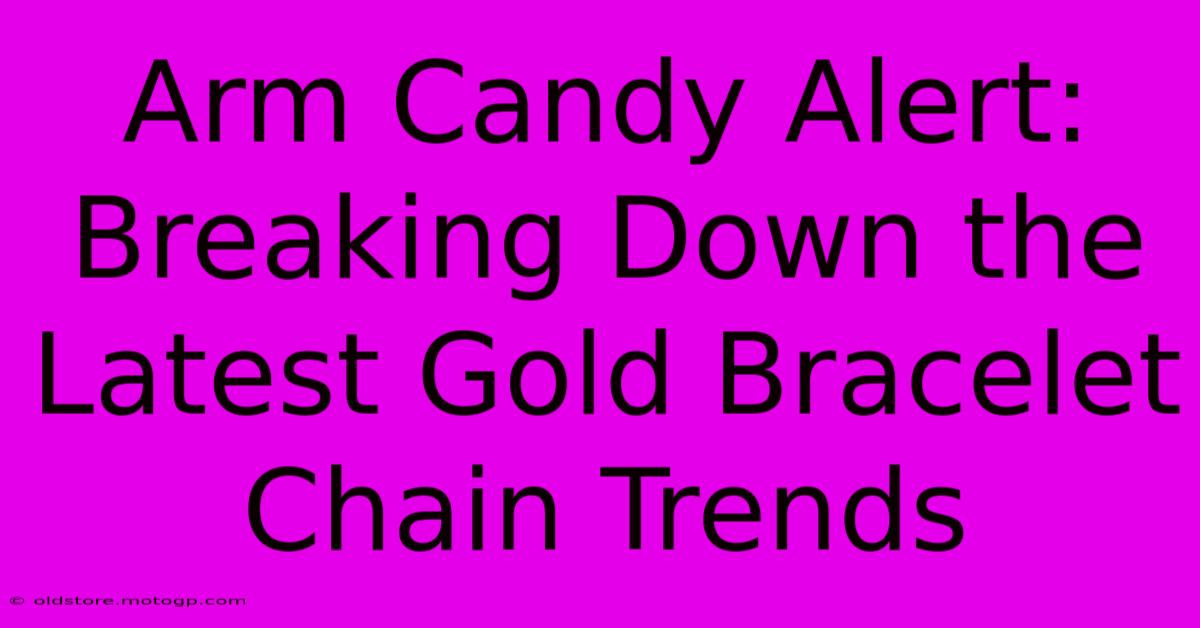 Arm Candy Alert: Breaking Down The Latest Gold Bracelet Chain Trends