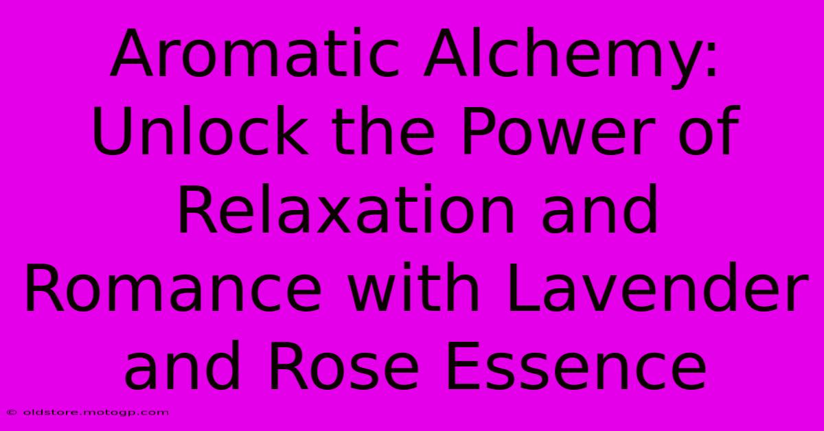 Aromatic Alchemy: Unlock The Power Of Relaxation And Romance With Lavender And Rose Essence