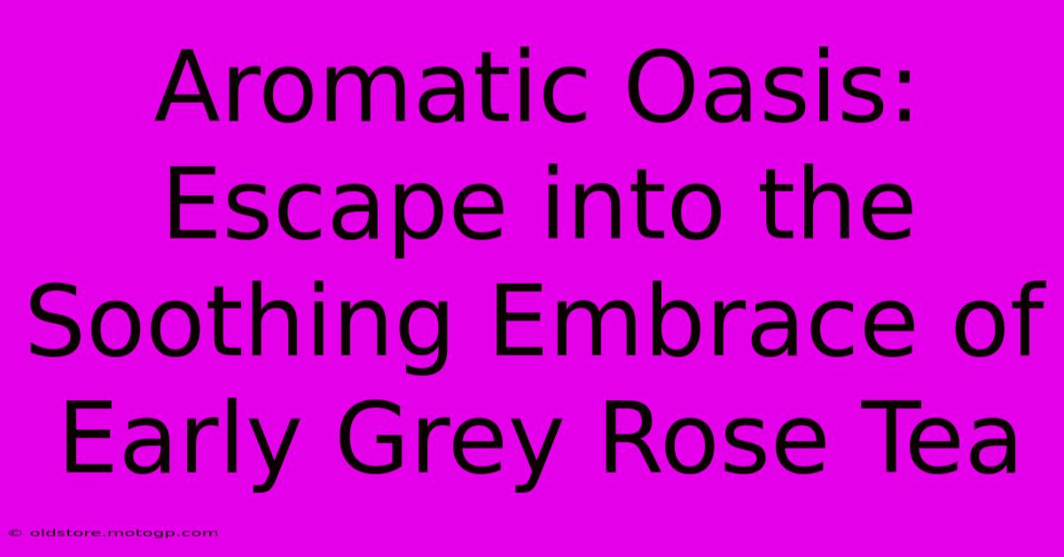 Aromatic Oasis: Escape Into The Soothing Embrace Of Early Grey Rose Tea