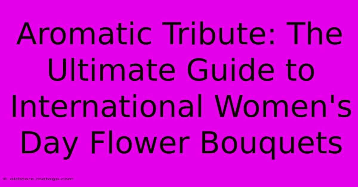 Aromatic Tribute: The Ultimate Guide To International Women's Day Flower Bouquets