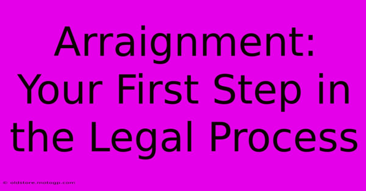 Arraignment: Your First Step In The Legal Process