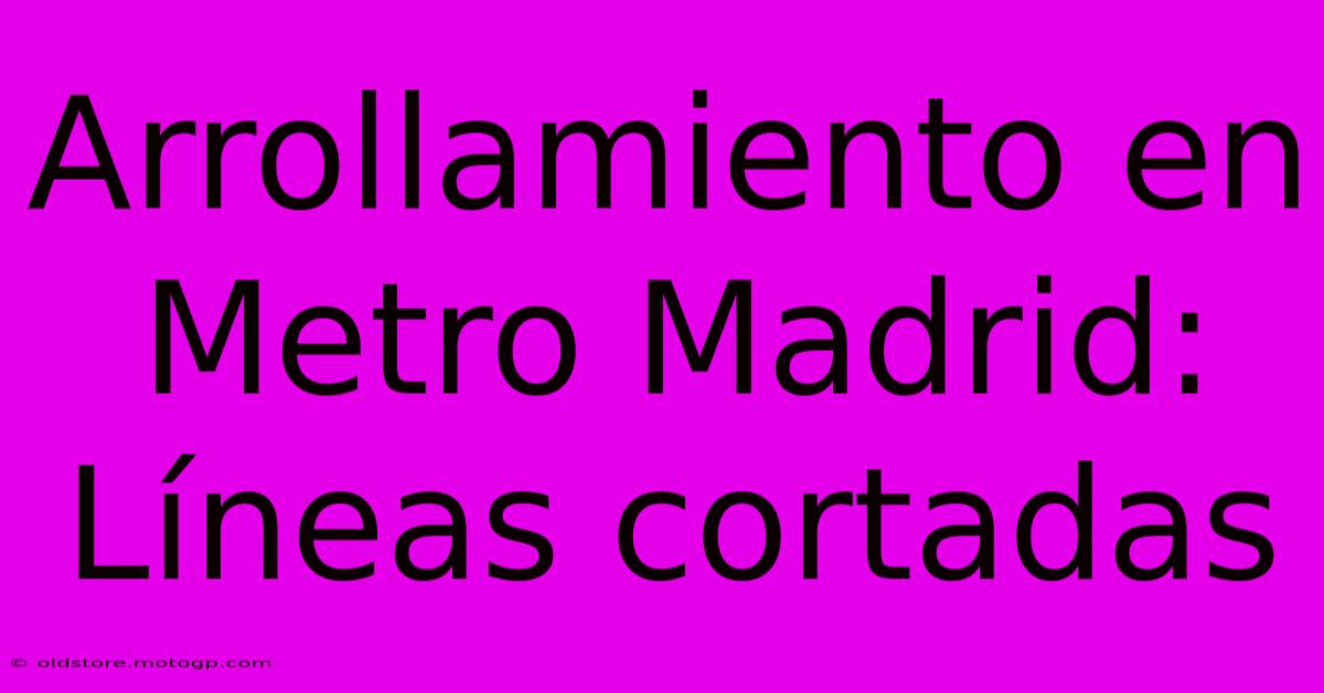 Arrollamiento En Metro Madrid: Líneas Cortadas