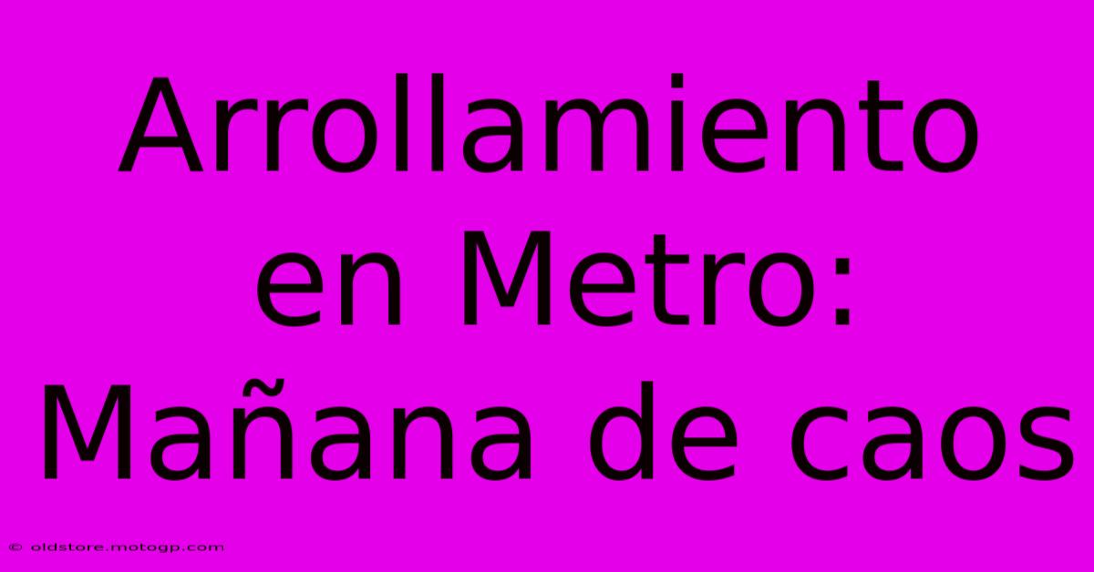 Arrollamiento En Metro: Mañana De Caos