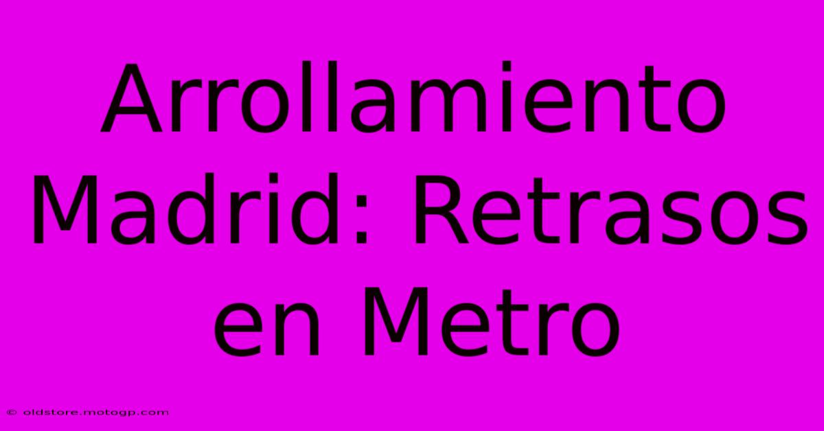 Arrollamiento Madrid: Retrasos En Metro