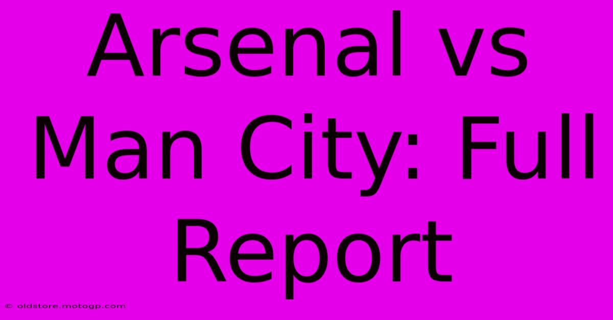 Arsenal Vs Man City: Full Report