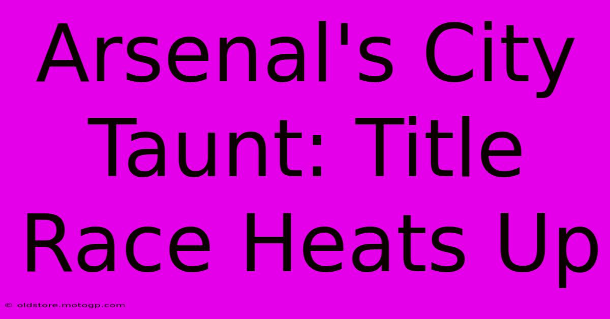 Arsenal's City Taunt: Title Race Heats Up