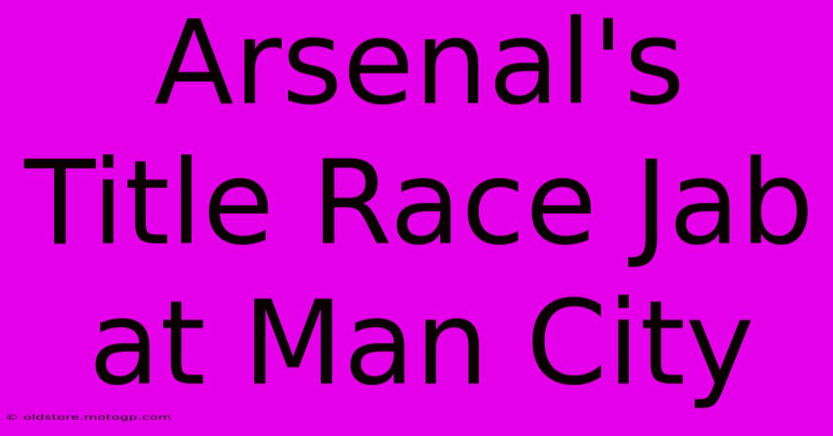 Arsenal's Title Race Jab At Man City