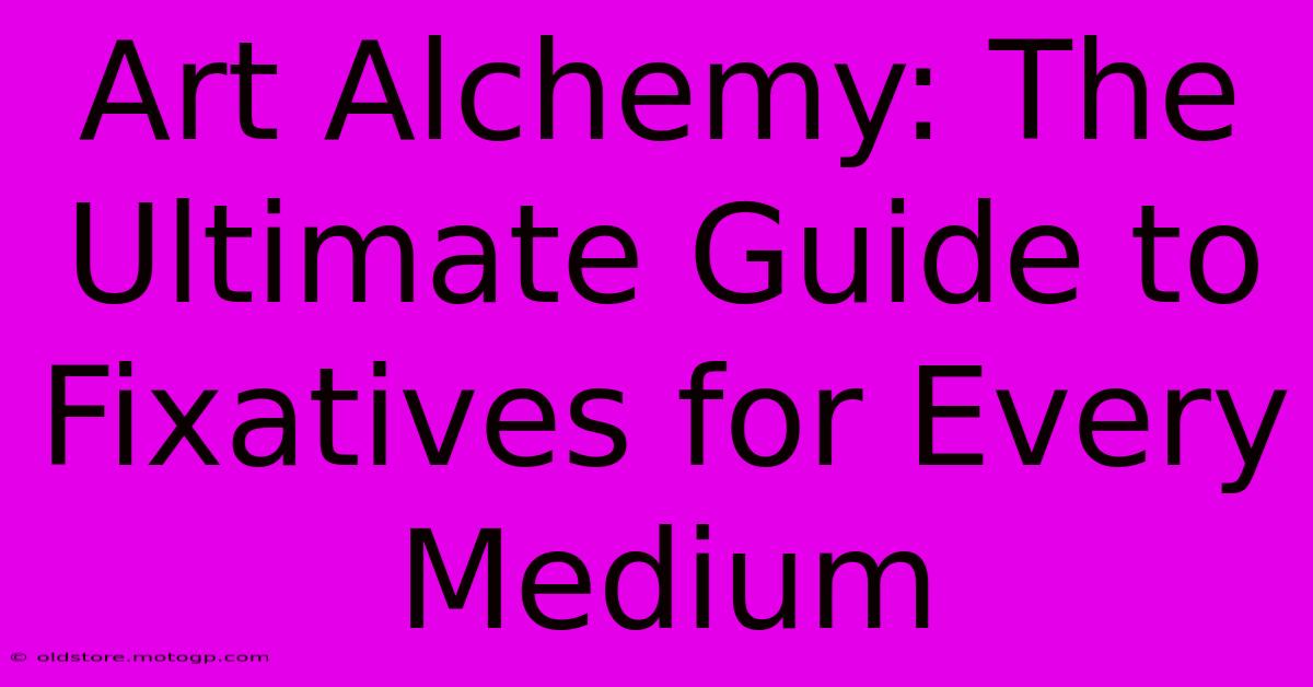 Art Alchemy: The Ultimate Guide To Fixatives For Every Medium