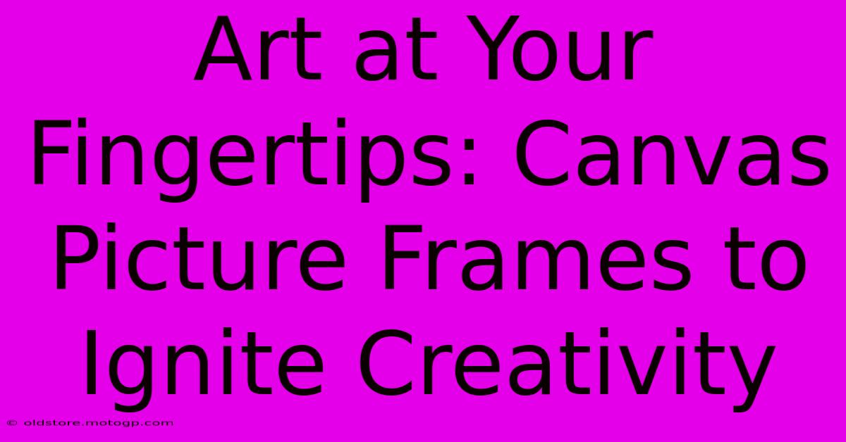 Art At Your Fingertips: Canvas Picture Frames To Ignite Creativity