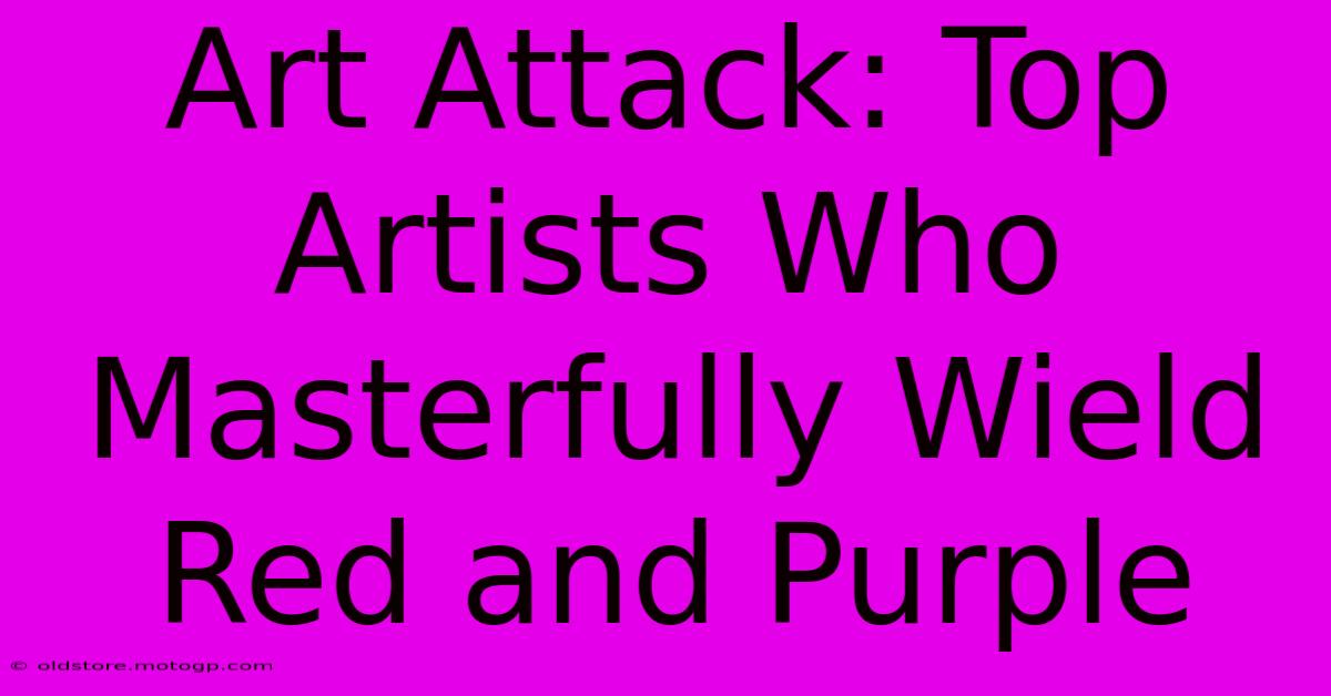 Art Attack: Top Artists Who Masterfully Wield Red And Purple