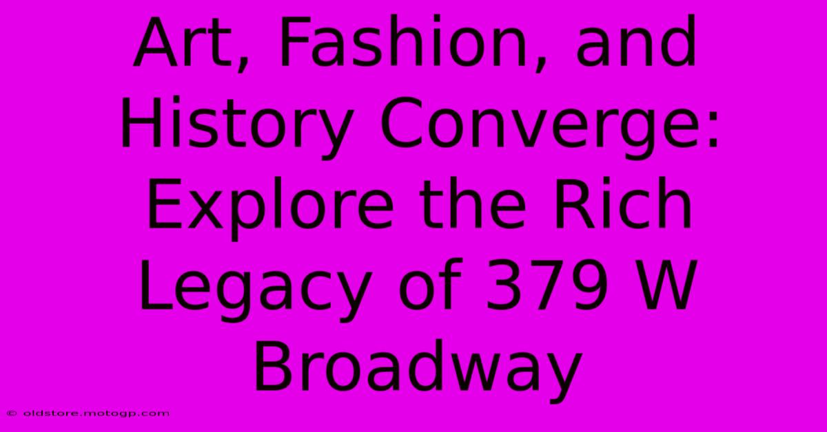 Art, Fashion, And History Converge: Explore The Rich Legacy Of 379 W Broadway