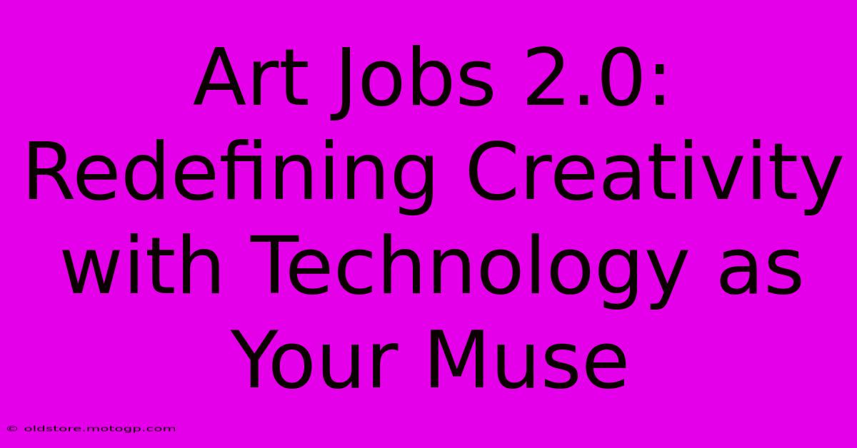 Art Jobs 2.0: Redefining Creativity With Technology As Your Muse