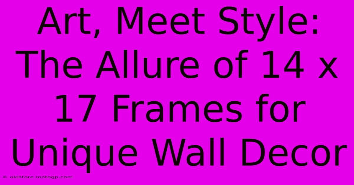 Art, Meet Style: The Allure Of 14 X 17 Frames For Unique Wall Decor