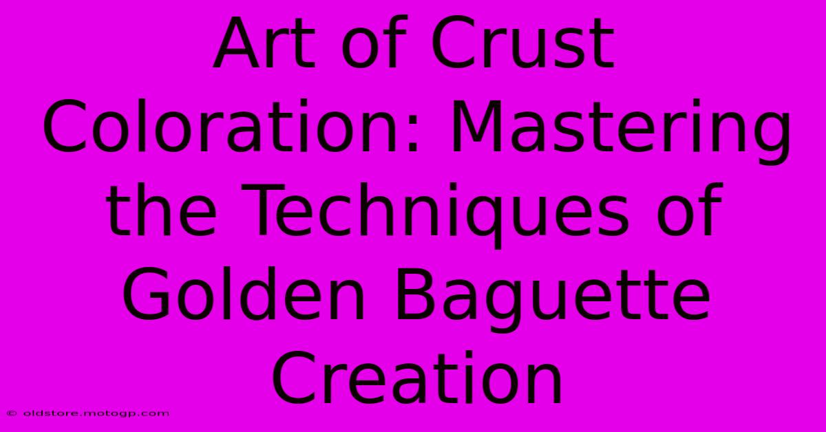 Art Of Crust Coloration: Mastering The Techniques Of Golden Baguette Creation