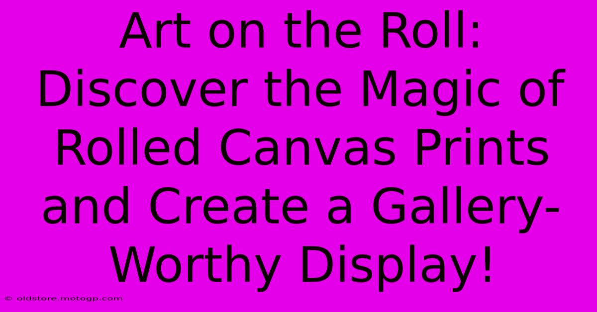 Art On The Roll: Discover The Magic Of Rolled Canvas Prints And Create A Gallery-Worthy Display!