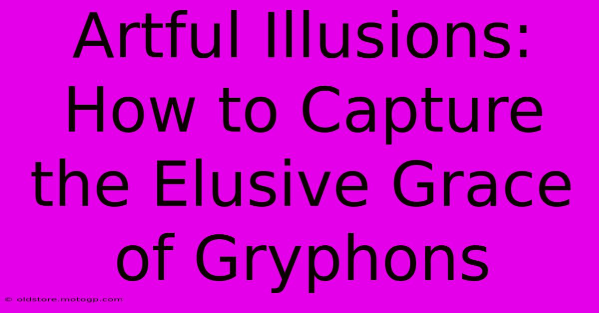 Artful Illusions: How To Capture The Elusive Grace Of Gryphons