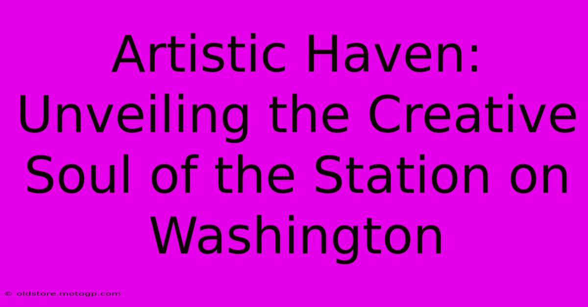 Artistic Haven: Unveiling The Creative Soul Of The Station On Washington