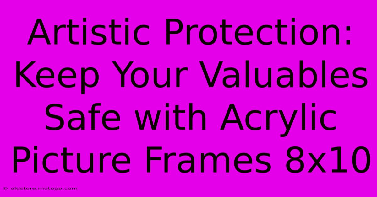 Artistic Protection: Keep Your Valuables Safe With Acrylic Picture Frames 8x10