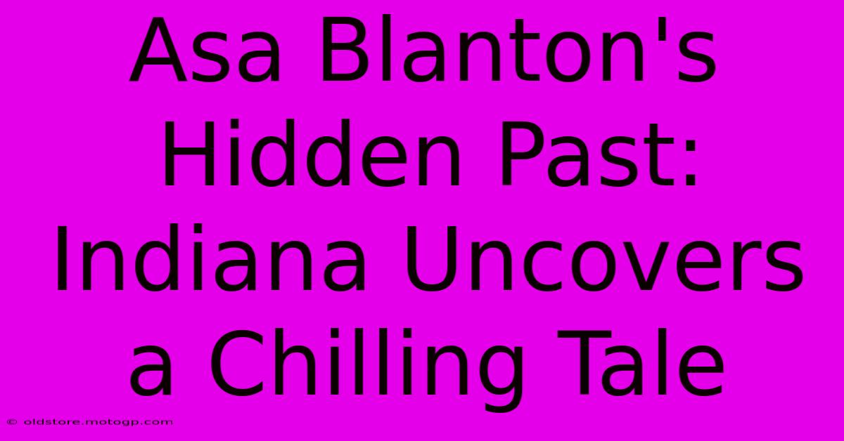 Asa Blanton's Hidden Past: Indiana Uncovers A Chilling Tale