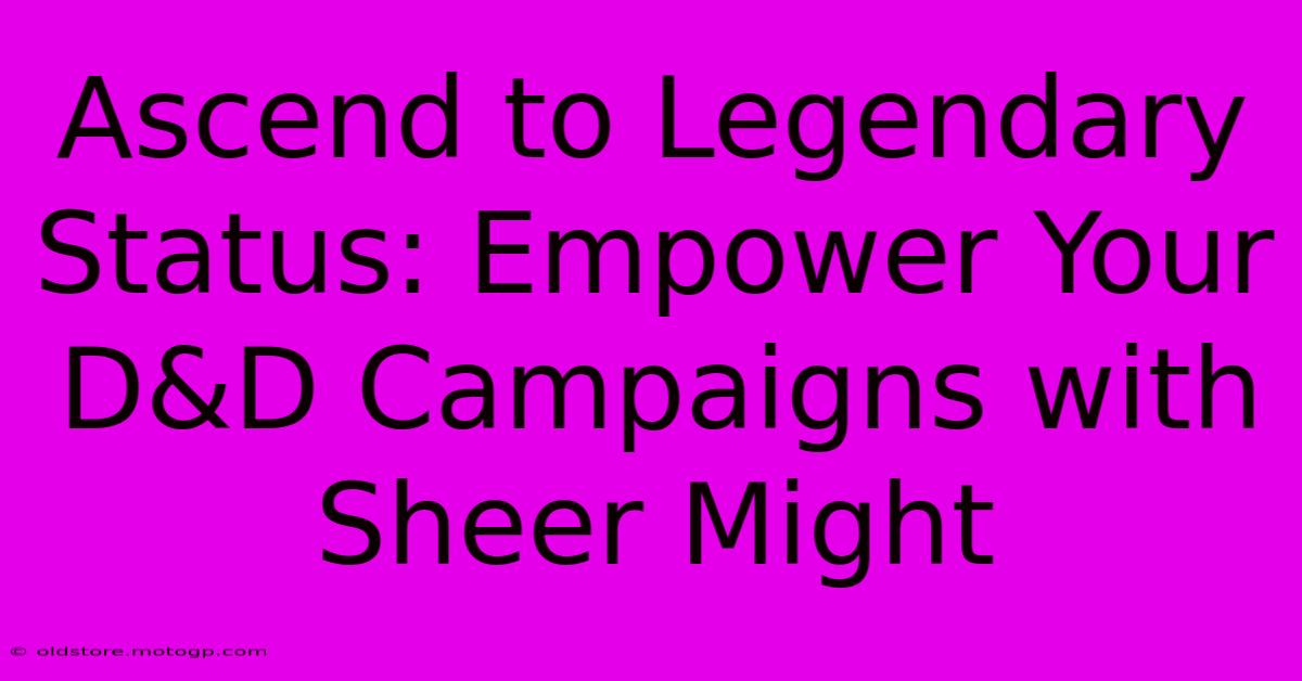 Ascend To Legendary Status: Empower Your D&D Campaigns With Sheer Might