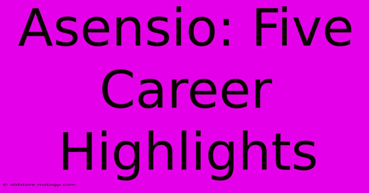 Asensio: Five Career Highlights