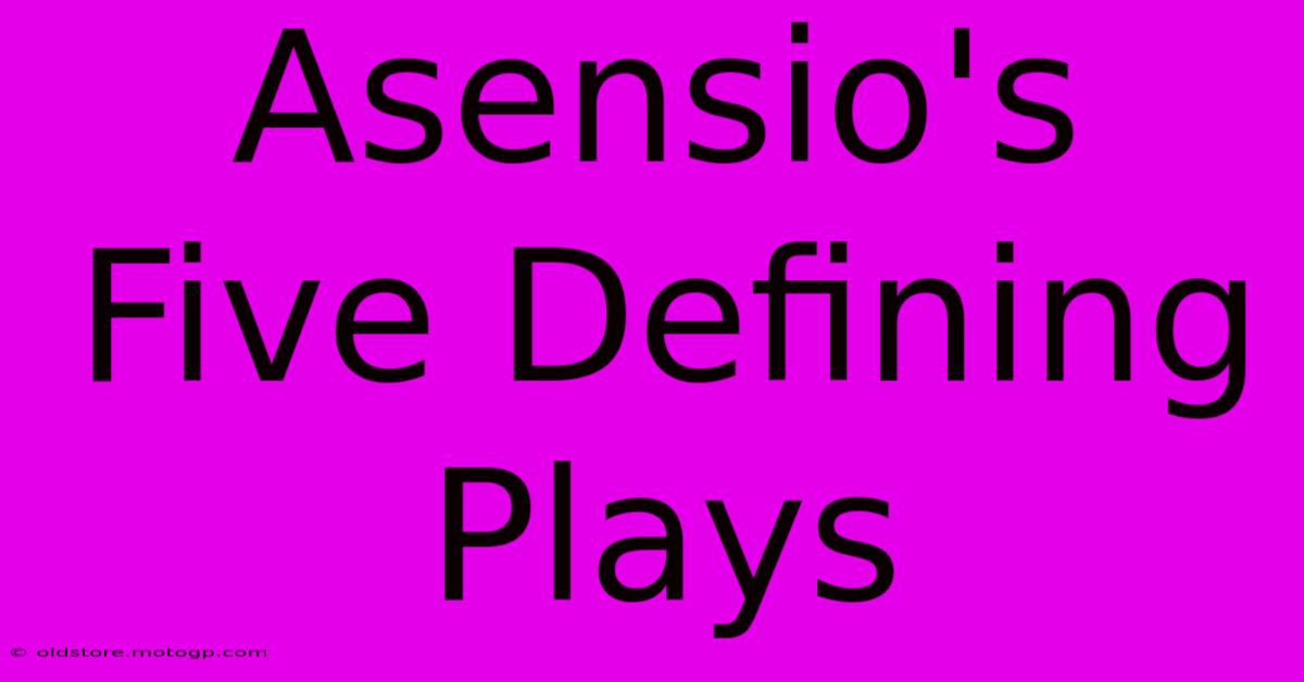 Asensio's Five Defining Plays