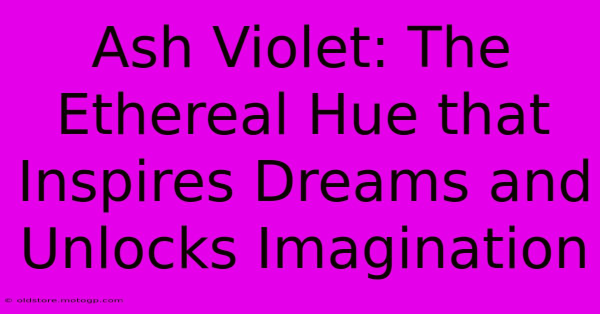 Ash Violet: The Ethereal Hue That Inspires Dreams And Unlocks Imagination