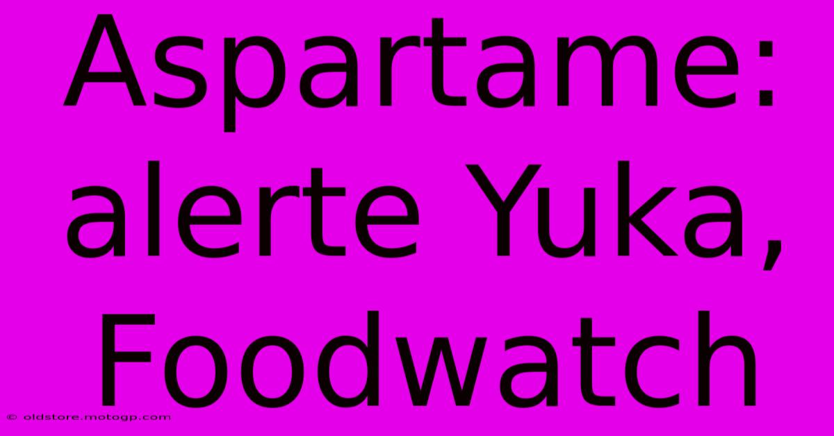 Aspartame:  Alerte Yuka, Foodwatch