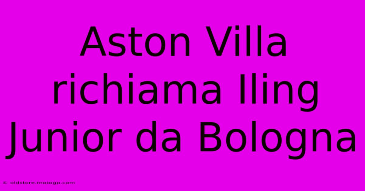 Aston Villa Richiama Iling Junior Da Bologna