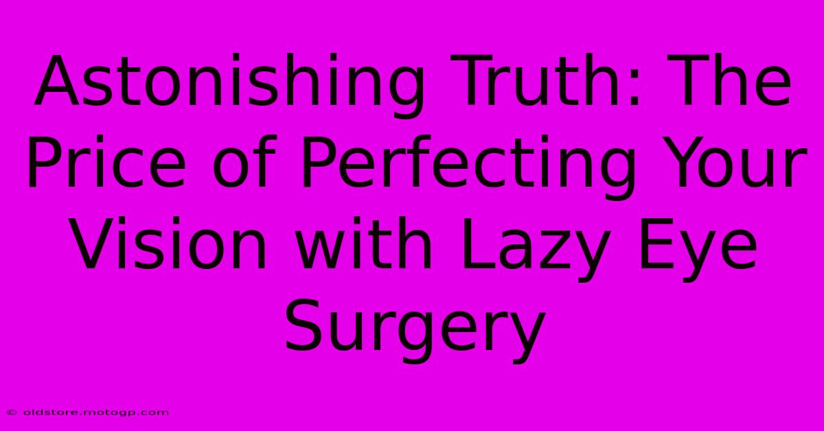 Astonishing Truth: The Price Of Perfecting Your Vision With Lazy Eye Surgery