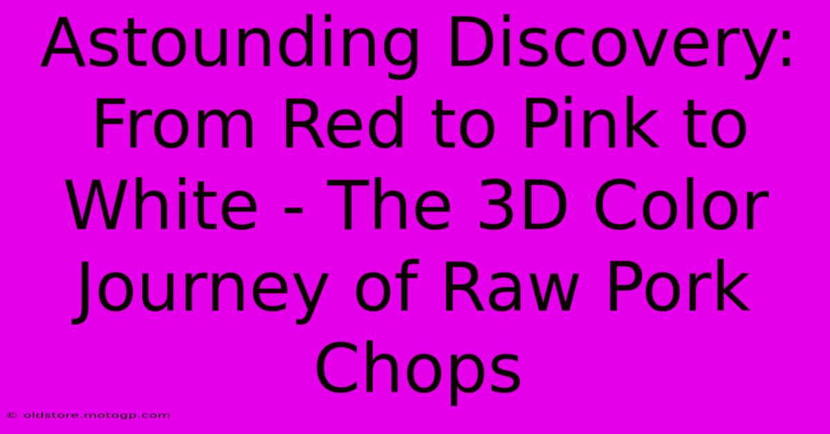 Astounding Discovery: From Red To Pink To White - The 3D Color Journey Of Raw Pork Chops