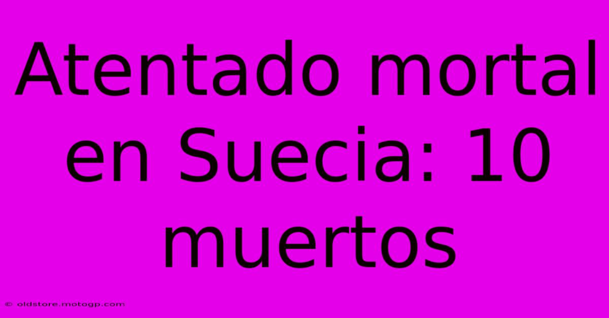 Atentado Mortal En Suecia: 10 Muertos