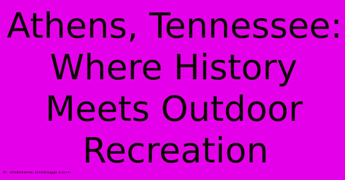 Athens, Tennessee: Where History Meets Outdoor Recreation