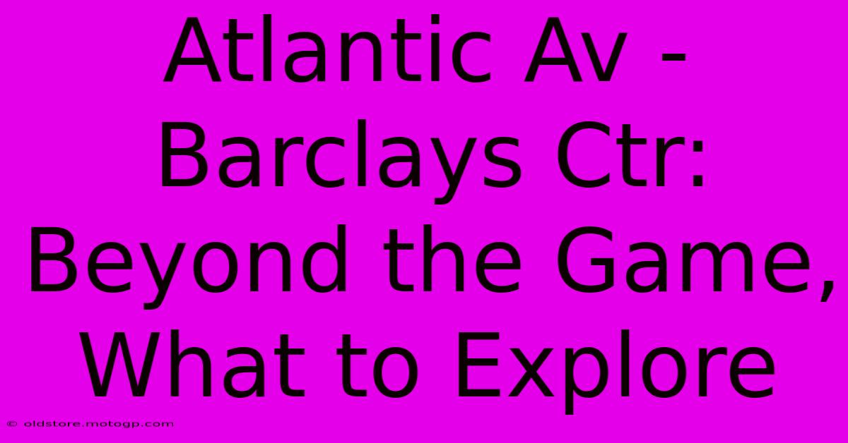 Atlantic Av - Barclays Ctr: Beyond The Game, What To Explore